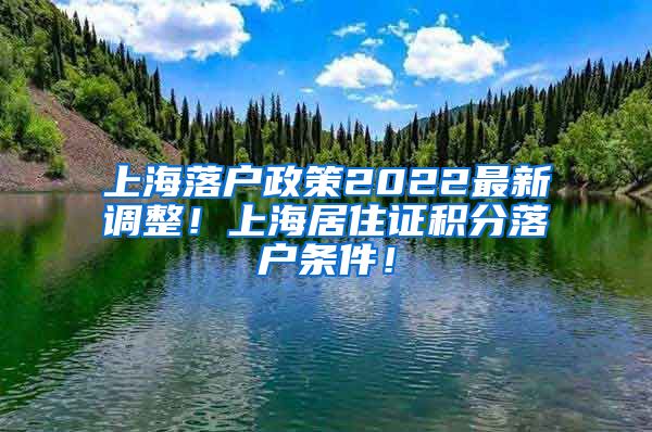 上海落户政策2022最新调整！上海居住证积分落户条件！