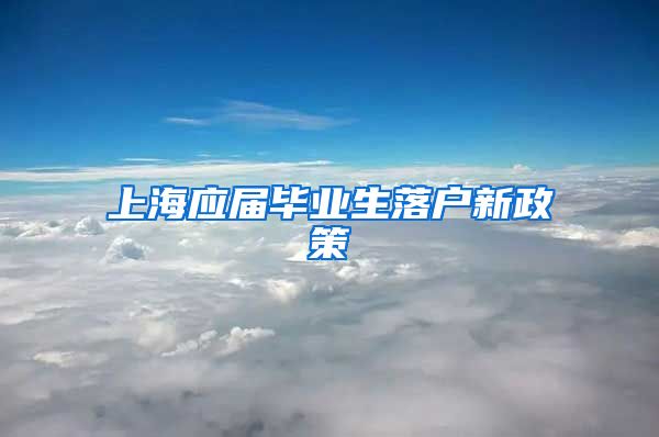 上海应届毕业生落户新政策