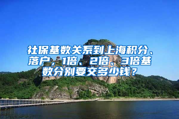 社保基数关系到上海积分、落户，1倍、2倍、3倍基数分别要交多少钱？