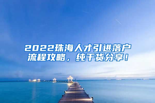 2022珠海人才引进落户流程攻略，纯干货分享！