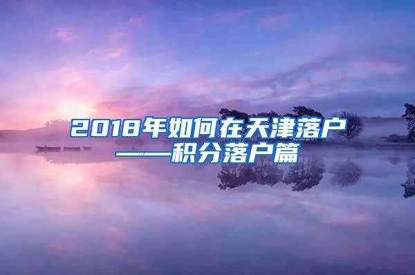 2018年如何在天津落户——积分落户篇