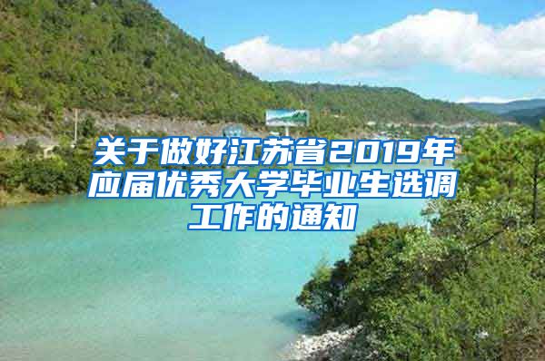 关于做好江苏省2019年应届优秀大学毕业生选调工作的通知