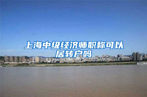 上海中级经济师职称可以居转户吗