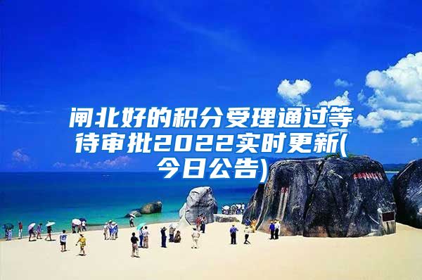 闸北好的积分受理通过等待审批2022实时更新(今日公告)