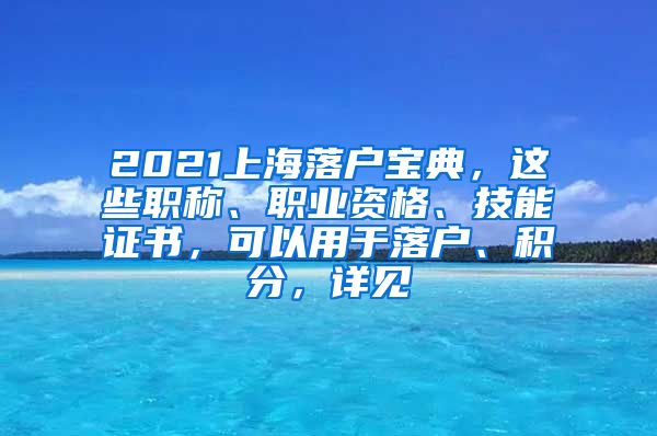 2021上海落户宝典，这些职称、职业资格、技能证书，可以用于落户、积分，详见→