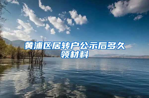 黄浦区居转户公示后多久领材料