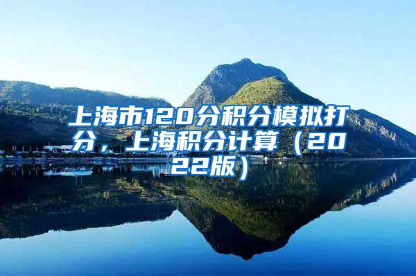 上海市120分积分模拟打分，上海积分计算（2022版）