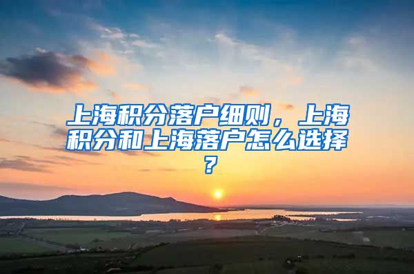 上海积分落户细则，上海积分和上海落户怎么选择？