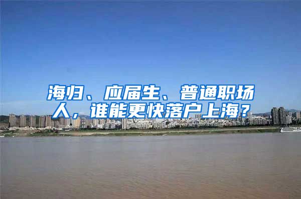 海归、应届生、普通职场人，谁能更快落户上海？