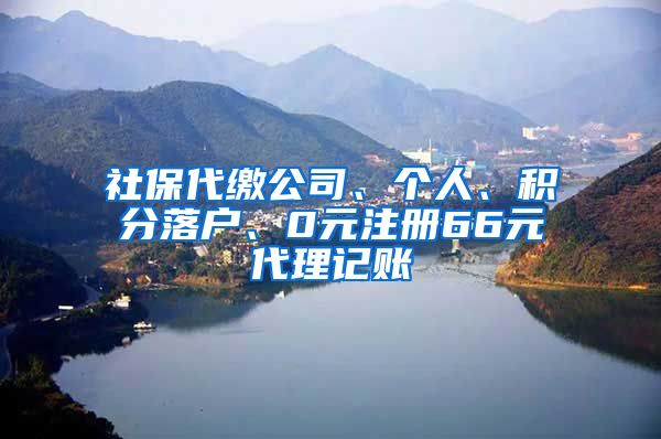 社保代缴公司、个人、积分落户、0元注册66元代理记账