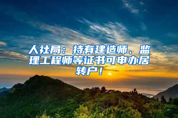 人社局：持有建造师、监理工程师等证书可申办居转户！