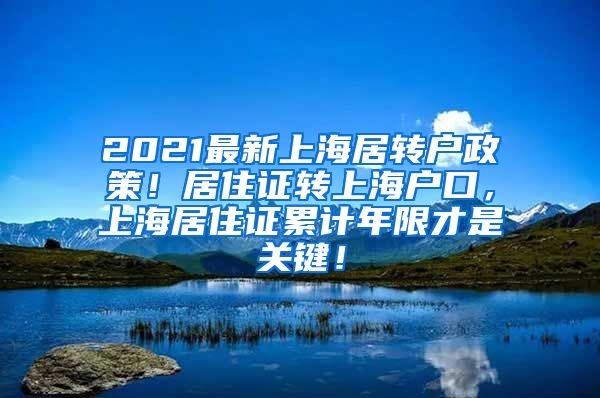 2021最新上海居转户政策！居住证转上海户口，上海居住证累计年限才是关键！