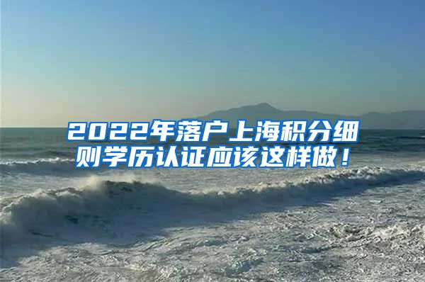 2022年落户上海积分细则学历认证应该这样做！