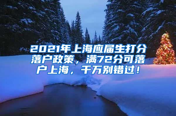 2021年上海应届生打分落户政策，满72分可落户上海，千万别错过！