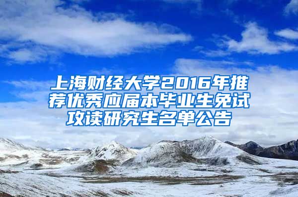 上海财经大学2016年推荐优秀应届本毕业生免试攻读研究生名单公告