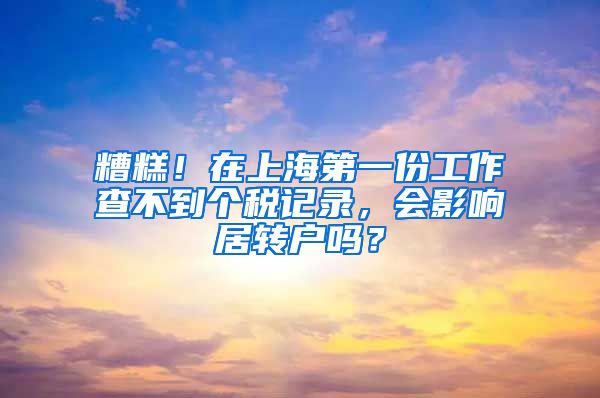 糟糕！在上海第一份工作查不到个税记录，会影响居转户吗？