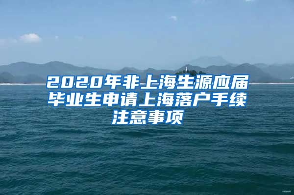 2020年非上海生源应届毕业生申请上海落户手续注意事项