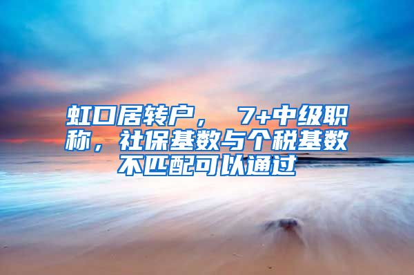 虹口居转户， 7+中级职称，社保基数与个税基数不匹配可以通过