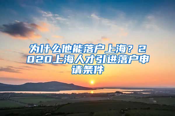 为什么他能落户上海？2020上海人才引进落户申请条件