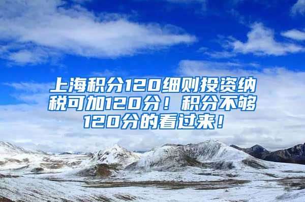 上海积分120细则投资纳税可加120分！积分不够120分的看过来！