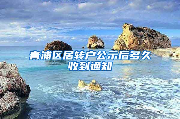 青浦区居转户公示后多久收到通知