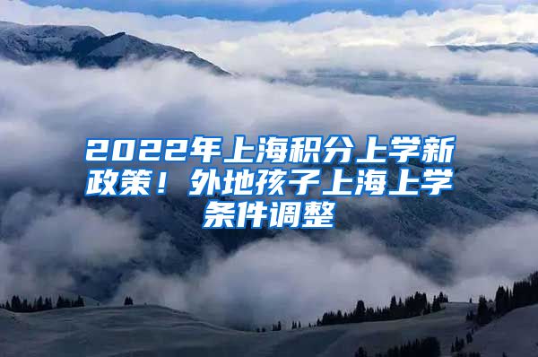 2022年上海积分上学新政策！外地孩子上海上学条件调整