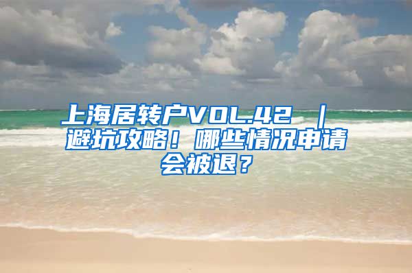 上海居转户VOL.42 ｜ 避坑攻略！哪些情况申请会被退？