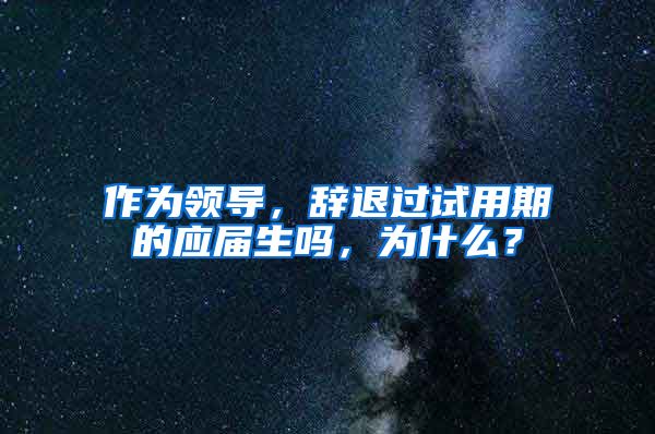 作为领导，辞退过试用期的应届生吗，为什么？