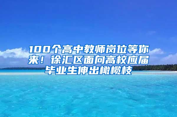 100个高中教师岗位等你来！徐汇区面向高校应届毕业生伸出橄榄枝