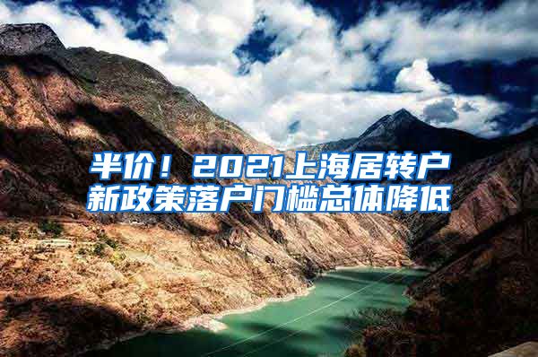 半价！2021上海居转户新政策落户门槛总体降低