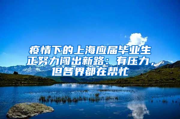 疫情下的上海应届毕业生正努力闯出新路：有压力，但各界都在帮忙