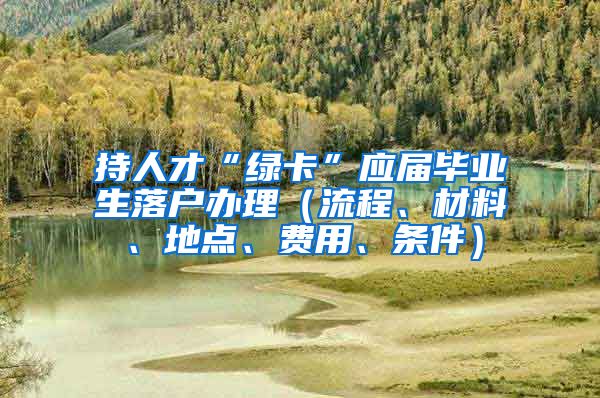 持人才“绿卡”应届毕业生落户办理（流程、材料、地点、费用、条件）