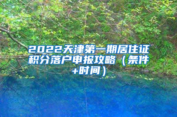 2022天津第一期居住证积分落户申报攻略（条件+时间）