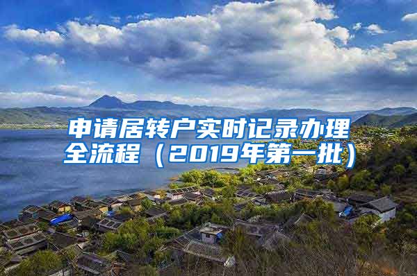 申请居转户实时记录办理全流程（2019年第一批）