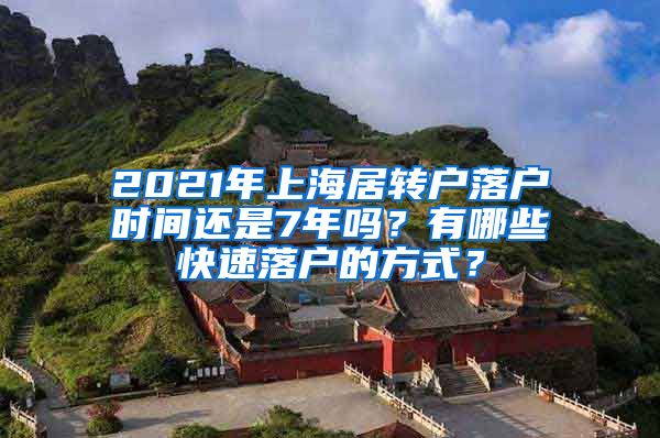 2021年上海居转户落户时间还是7年吗？有哪些快速落户的方式？