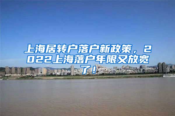 上海居转户落户新政策，2022上海落户年限又放宽了！