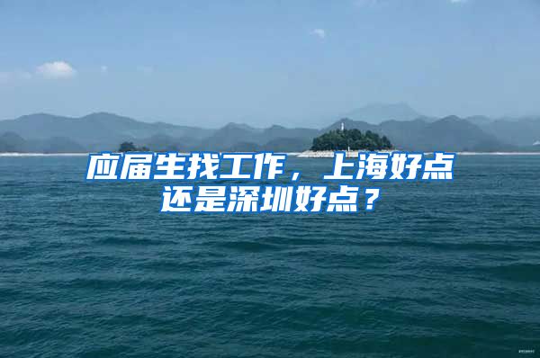 应届生找工作，上海好点还是深圳好点？