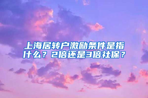 上海居转户激励条件是指什么？2倍还是3倍社保？