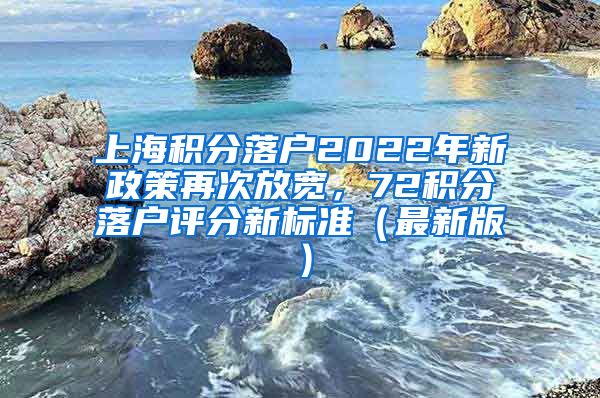 上海积分落户2022年新政策再次放宽，72积分落户评分新标准（最新版）