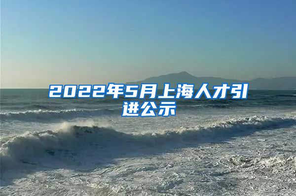 2022年5月上海人才引进公示