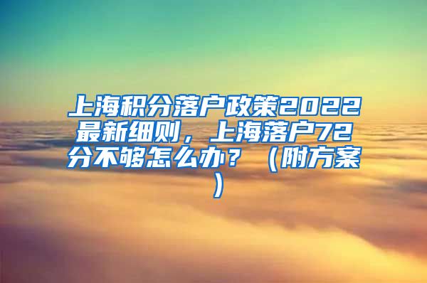 上海积分落户政策2022最新细则，上海落户72分不够怎么办？（附方案）