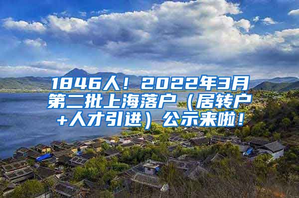 1846人！2022年3月第二批上海落户（居转户+人才引进）公示来啦！