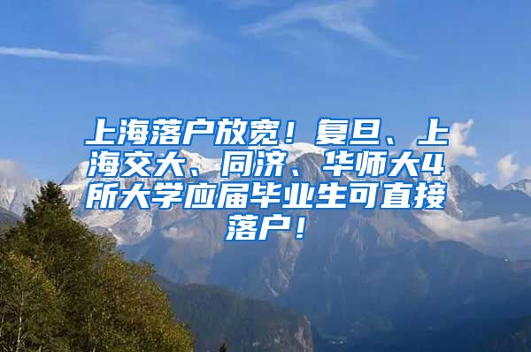 上海落户放宽！复旦、上海交大、同济、华师大4所大学应届毕业生可直接落户！