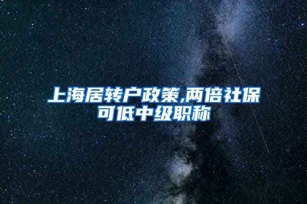 上海居转户政策,两倍社保可低中级职称