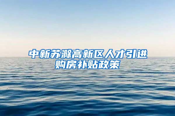 中新苏滁高新区人才引进购房补贴政策