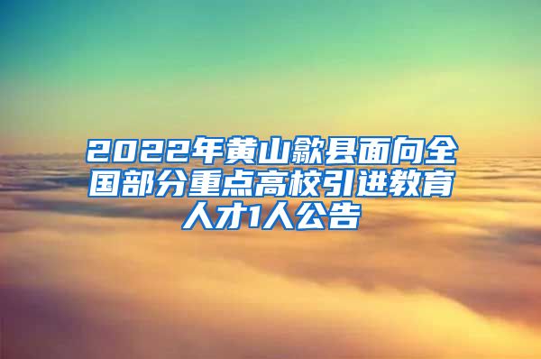 2022年黄山歙县面向全国部分重点高校引进教育人才1人公告