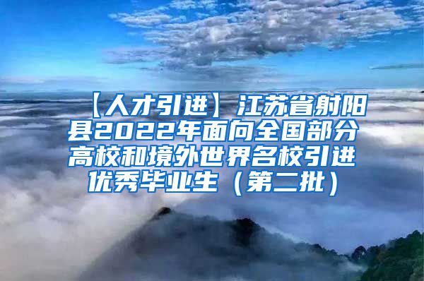 【人才引进】江苏省射阳县2022年面向全国部分高校和境外世界名校引进优秀毕业生（第二批）