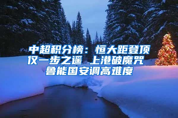 中超积分榜：恒大距登顶仅一步之遥 上港破魔咒 鲁能国安调高难度