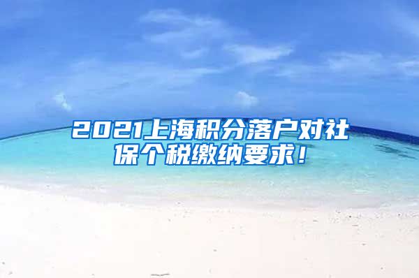 2021上海积分落户对社保个税缴纳要求！