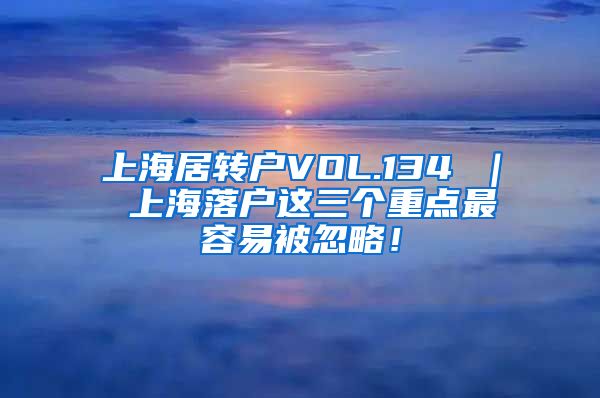 上海居转户VOL.134 ｜ 上海落户这三个重点最容易被忽略！